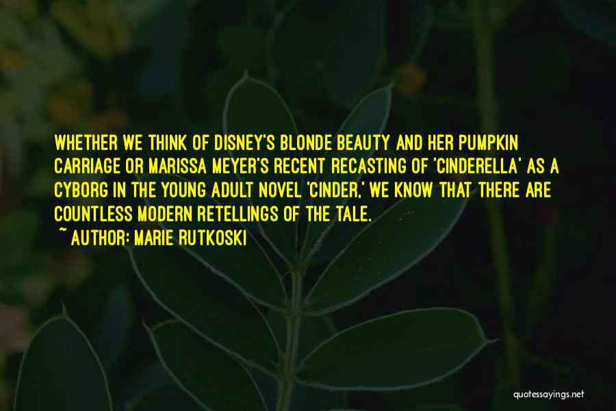 Marie Rutkoski Quotes: Whether We Think Of Disney's Blonde Beauty And Her Pumpkin Carriage Or Marissa Meyer's Recent Recasting Of 'cinderella' As A