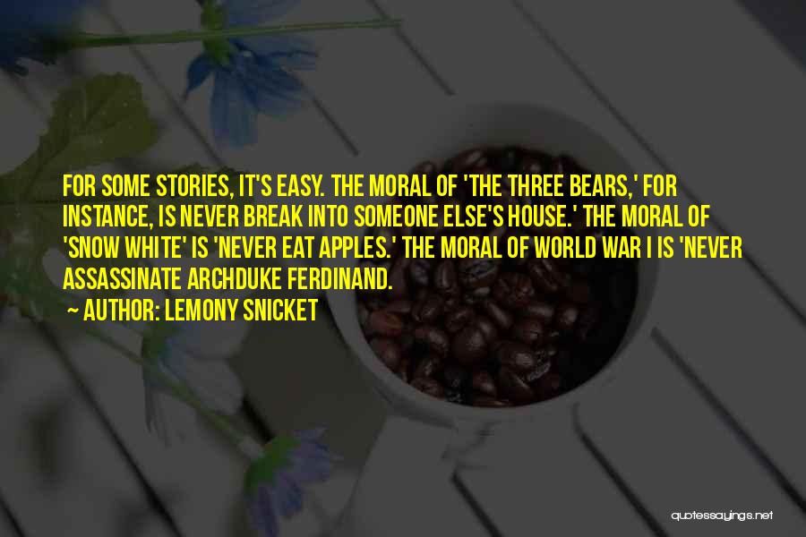 Lemony Snicket Quotes: For Some Stories, It's Easy. The Moral Of 'the Three Bears,' For Instance, Is Never Break Into Someone Else's House.'