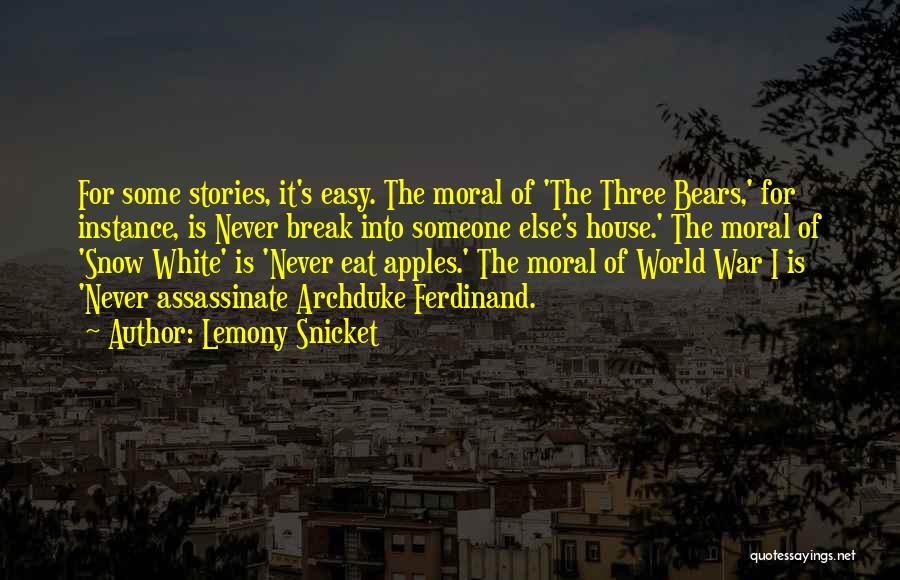 Lemony Snicket Quotes: For Some Stories, It's Easy. The Moral Of 'the Three Bears,' For Instance, Is Never Break Into Someone Else's House.'