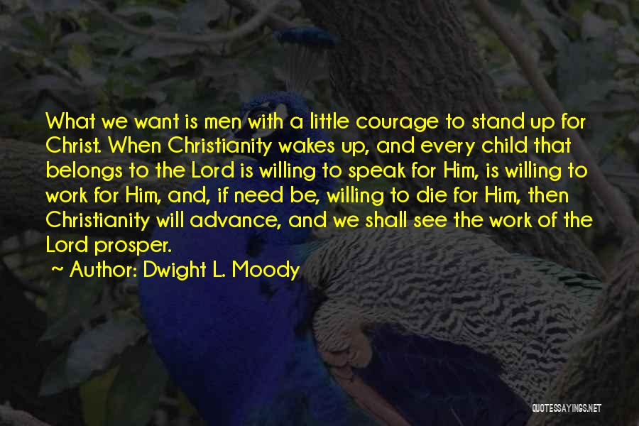 Dwight L. Moody Quotes: What We Want Is Men With A Little Courage To Stand Up For Christ. When Christianity Wakes Up, And Every