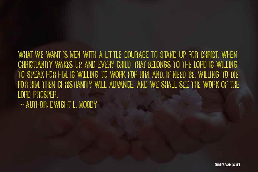 Dwight L. Moody Quotes: What We Want Is Men With A Little Courage To Stand Up For Christ. When Christianity Wakes Up, And Every