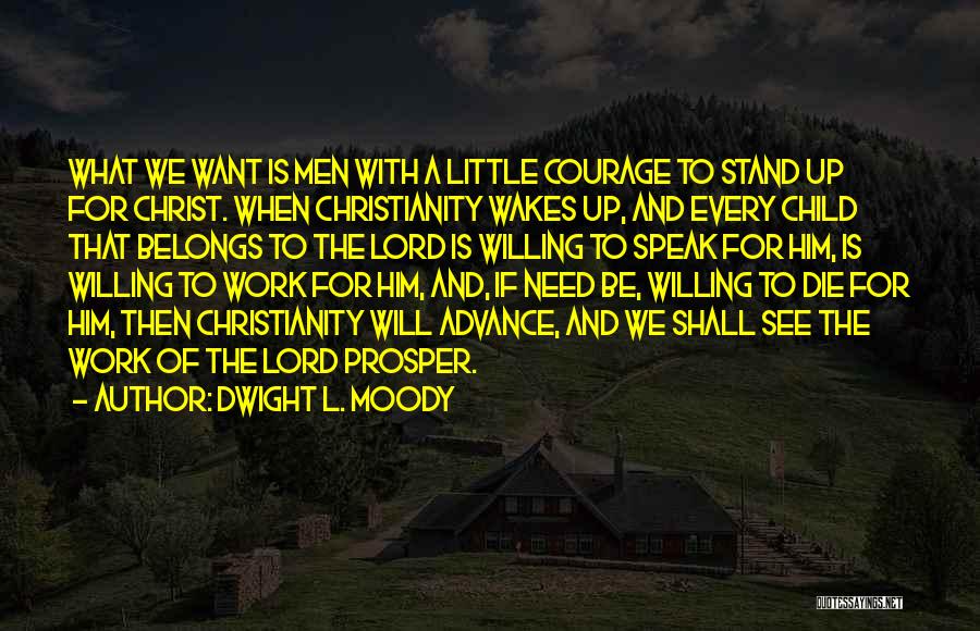 Dwight L. Moody Quotes: What We Want Is Men With A Little Courage To Stand Up For Christ. When Christianity Wakes Up, And Every