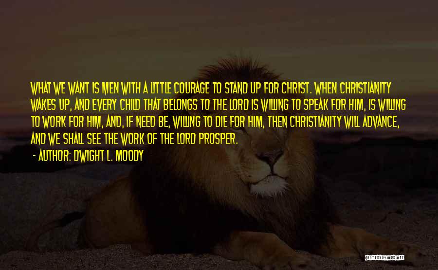 Dwight L. Moody Quotes: What We Want Is Men With A Little Courage To Stand Up For Christ. When Christianity Wakes Up, And Every