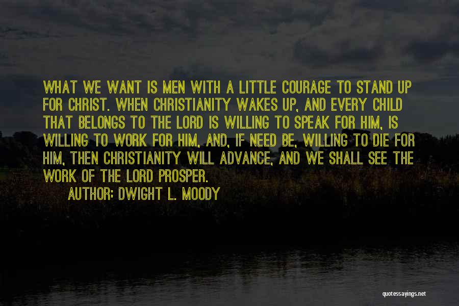 Dwight L. Moody Quotes: What We Want Is Men With A Little Courage To Stand Up For Christ. When Christianity Wakes Up, And Every