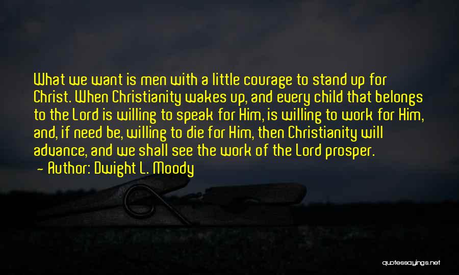 Dwight L. Moody Quotes: What We Want Is Men With A Little Courage To Stand Up For Christ. When Christianity Wakes Up, And Every