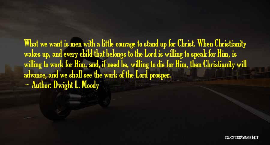 Dwight L. Moody Quotes: What We Want Is Men With A Little Courage To Stand Up For Christ. When Christianity Wakes Up, And Every