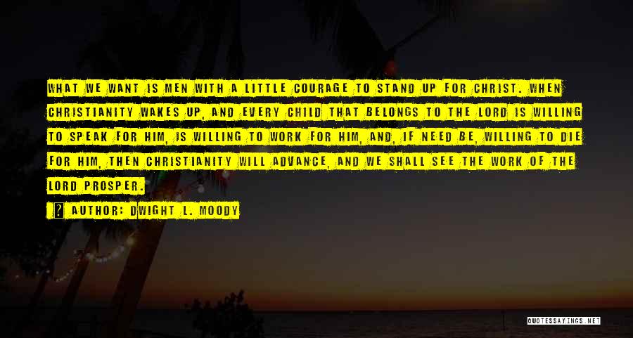 Dwight L. Moody Quotes: What We Want Is Men With A Little Courage To Stand Up For Christ. When Christianity Wakes Up, And Every