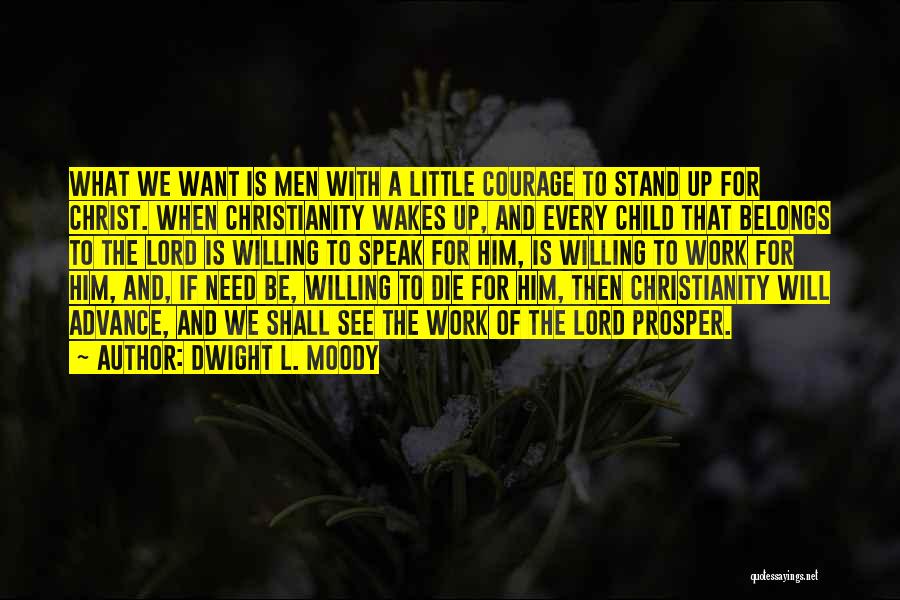 Dwight L. Moody Quotes: What We Want Is Men With A Little Courage To Stand Up For Christ. When Christianity Wakes Up, And Every
