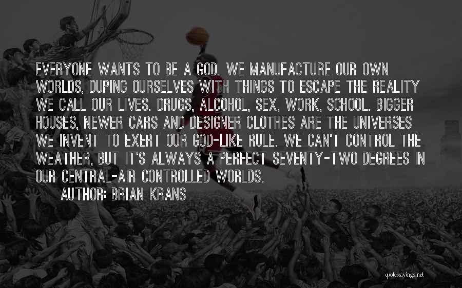 Brian Krans Quotes: Everyone Wants To Be A God. We Manufacture Our Own Worlds, Duping Ourselves With Things To Escape The Reality We