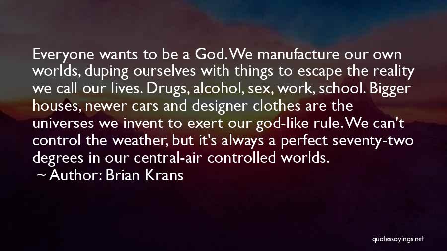 Brian Krans Quotes: Everyone Wants To Be A God. We Manufacture Our Own Worlds, Duping Ourselves With Things To Escape The Reality We