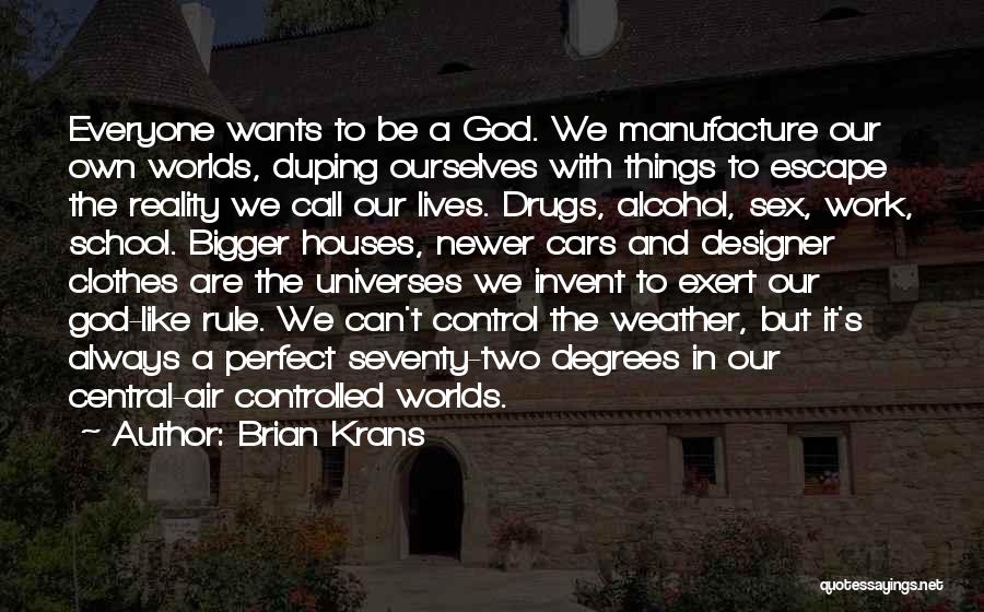 Brian Krans Quotes: Everyone Wants To Be A God. We Manufacture Our Own Worlds, Duping Ourselves With Things To Escape The Reality We