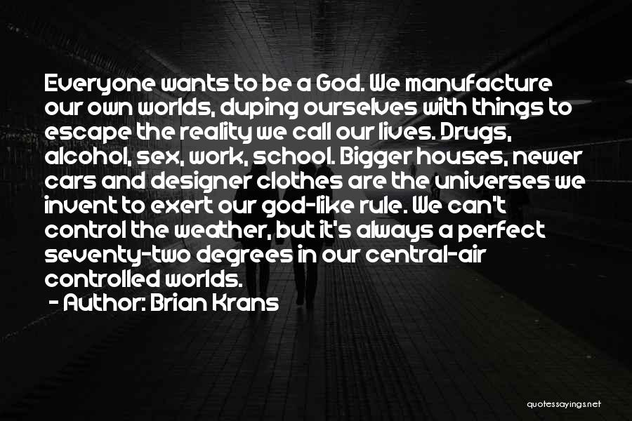 Brian Krans Quotes: Everyone Wants To Be A God. We Manufacture Our Own Worlds, Duping Ourselves With Things To Escape The Reality We