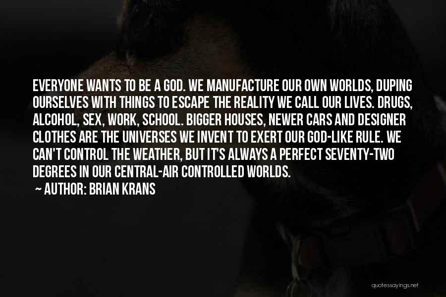 Brian Krans Quotes: Everyone Wants To Be A God. We Manufacture Our Own Worlds, Duping Ourselves With Things To Escape The Reality We