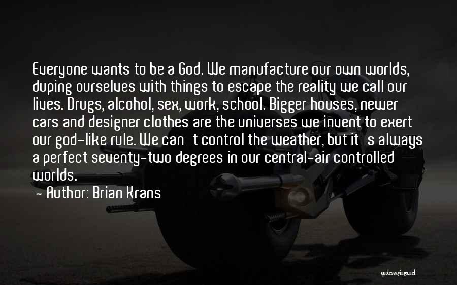 Brian Krans Quotes: Everyone Wants To Be A God. We Manufacture Our Own Worlds, Duping Ourselves With Things To Escape The Reality We