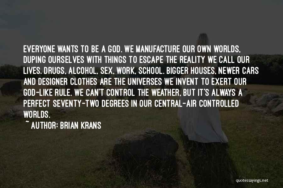 Brian Krans Quotes: Everyone Wants To Be A God. We Manufacture Our Own Worlds, Duping Ourselves With Things To Escape The Reality We