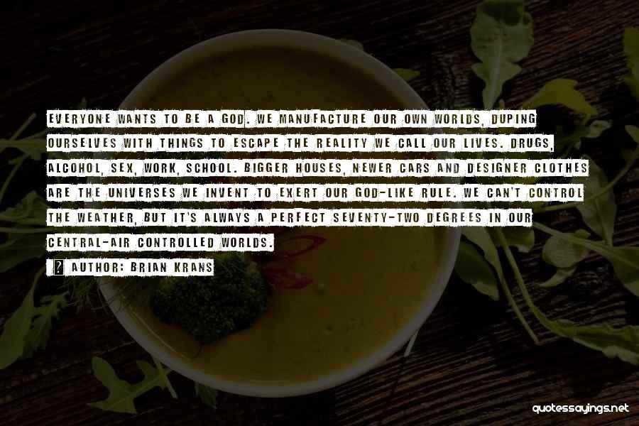 Brian Krans Quotes: Everyone Wants To Be A God. We Manufacture Our Own Worlds, Duping Ourselves With Things To Escape The Reality We