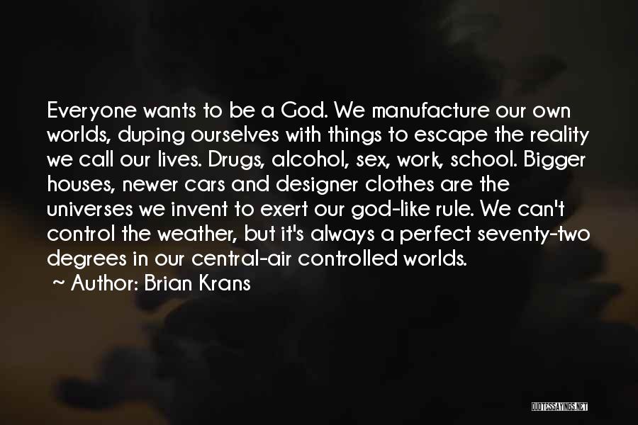 Brian Krans Quotes: Everyone Wants To Be A God. We Manufacture Our Own Worlds, Duping Ourselves With Things To Escape The Reality We