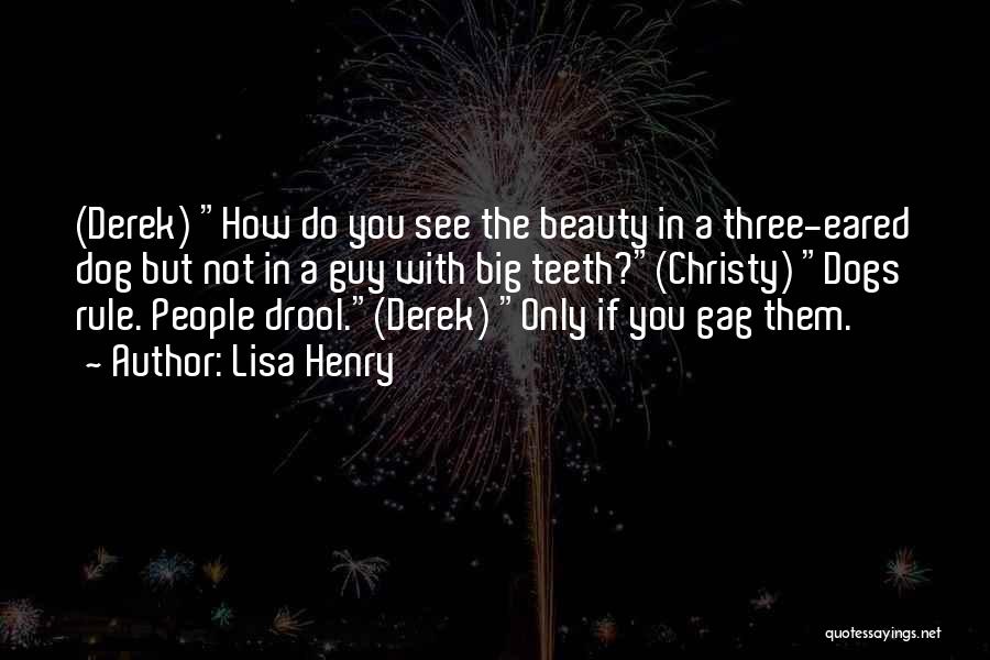 Lisa Henry Quotes: (derek) How Do You See The Beauty In A Three-eared Dog But Not In A Guy With Big Teeth?(christy) Dogs