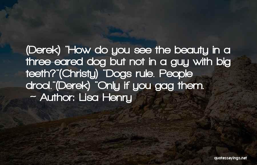 Lisa Henry Quotes: (derek) How Do You See The Beauty In A Three-eared Dog But Not In A Guy With Big Teeth?(christy) Dogs