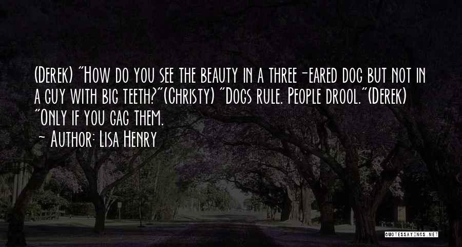 Lisa Henry Quotes: (derek) How Do You See The Beauty In A Three-eared Dog But Not In A Guy With Big Teeth?(christy) Dogs