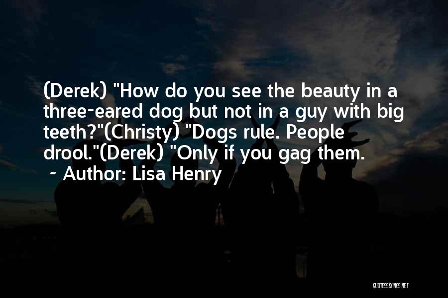 Lisa Henry Quotes: (derek) How Do You See The Beauty In A Three-eared Dog But Not In A Guy With Big Teeth?(christy) Dogs