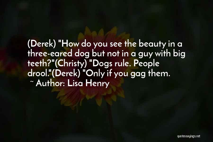 Lisa Henry Quotes: (derek) How Do You See The Beauty In A Three-eared Dog But Not In A Guy With Big Teeth?(christy) Dogs