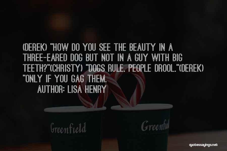 Lisa Henry Quotes: (derek) How Do You See The Beauty In A Three-eared Dog But Not In A Guy With Big Teeth?(christy) Dogs