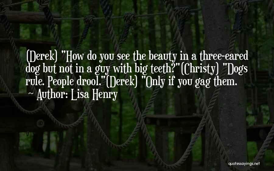 Lisa Henry Quotes: (derek) How Do You See The Beauty In A Three-eared Dog But Not In A Guy With Big Teeth?(christy) Dogs