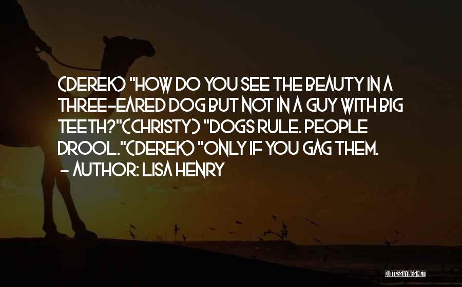 Lisa Henry Quotes: (derek) How Do You See The Beauty In A Three-eared Dog But Not In A Guy With Big Teeth?(christy) Dogs