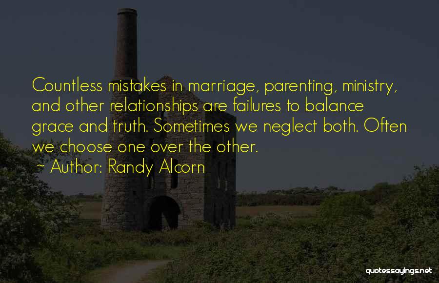 Randy Alcorn Quotes: Countless Mistakes In Marriage, Parenting, Ministry, And Other Relationships Are Failures To Balance Grace And Truth. Sometimes We Neglect Both.