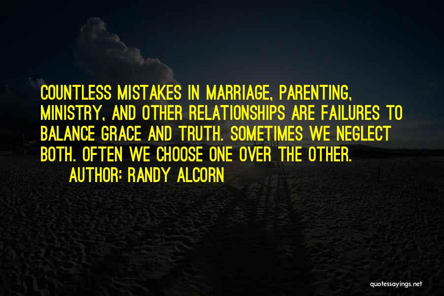 Randy Alcorn Quotes: Countless Mistakes In Marriage, Parenting, Ministry, And Other Relationships Are Failures To Balance Grace And Truth. Sometimes We Neglect Both.