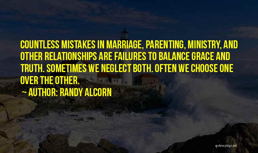 Randy Alcorn Quotes: Countless Mistakes In Marriage, Parenting, Ministry, And Other Relationships Are Failures To Balance Grace And Truth. Sometimes We Neglect Both.