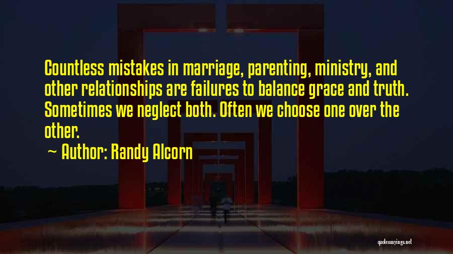 Randy Alcorn Quotes: Countless Mistakes In Marriage, Parenting, Ministry, And Other Relationships Are Failures To Balance Grace And Truth. Sometimes We Neglect Both.