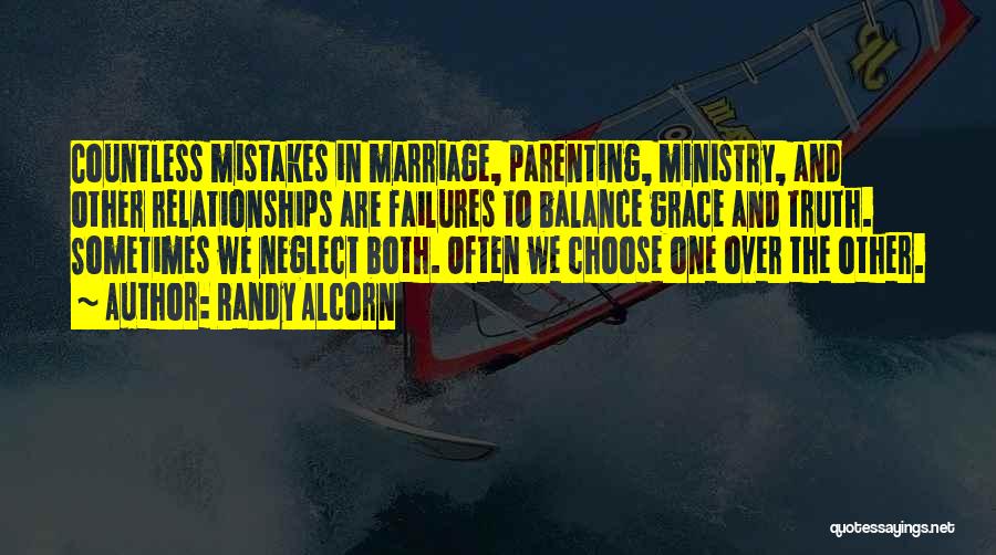 Randy Alcorn Quotes: Countless Mistakes In Marriage, Parenting, Ministry, And Other Relationships Are Failures To Balance Grace And Truth. Sometimes We Neglect Both.