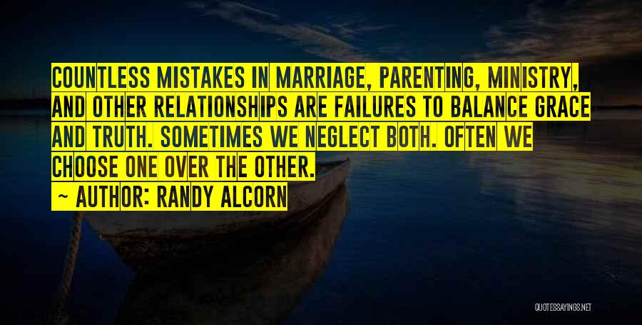 Randy Alcorn Quotes: Countless Mistakes In Marriage, Parenting, Ministry, And Other Relationships Are Failures To Balance Grace And Truth. Sometimes We Neglect Both.