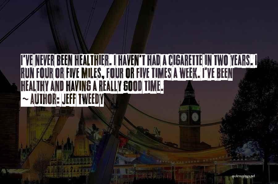 Jeff Tweedy Quotes: I've Never Been Healthier. I Haven't Had A Cigarette In Two Years. I Run Four Or Five Miles, Four Or
