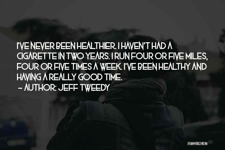 Jeff Tweedy Quotes: I've Never Been Healthier. I Haven't Had A Cigarette In Two Years. I Run Four Or Five Miles, Four Or