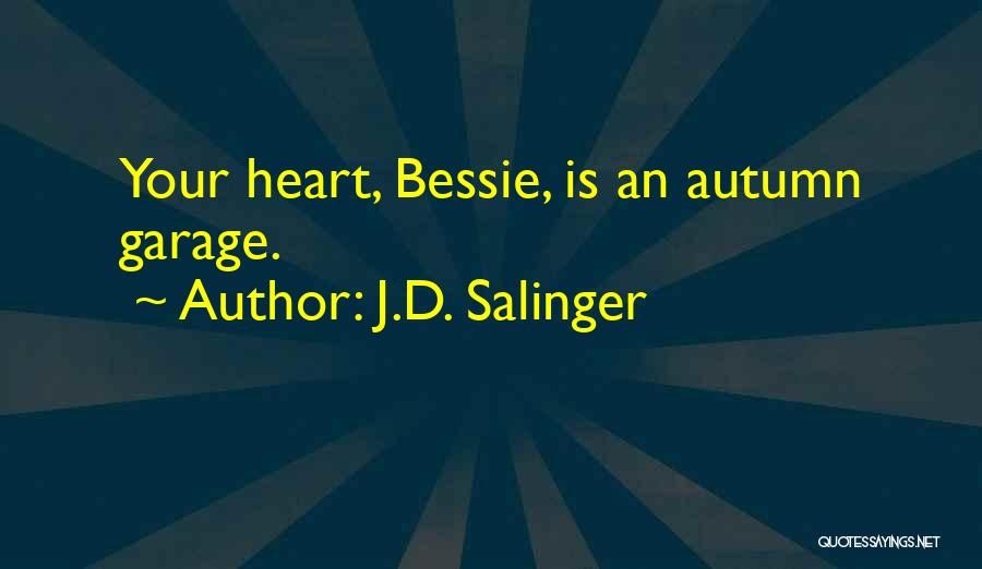 J.D. Salinger Quotes: Your Heart, Bessie, Is An Autumn Garage.