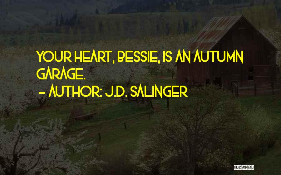 J.D. Salinger Quotes: Your Heart, Bessie, Is An Autumn Garage.