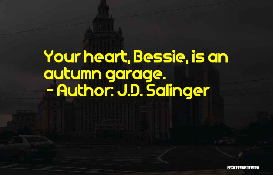 J.D. Salinger Quotes: Your Heart, Bessie, Is An Autumn Garage.