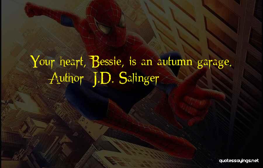 J.D. Salinger Quotes: Your Heart, Bessie, Is An Autumn Garage.