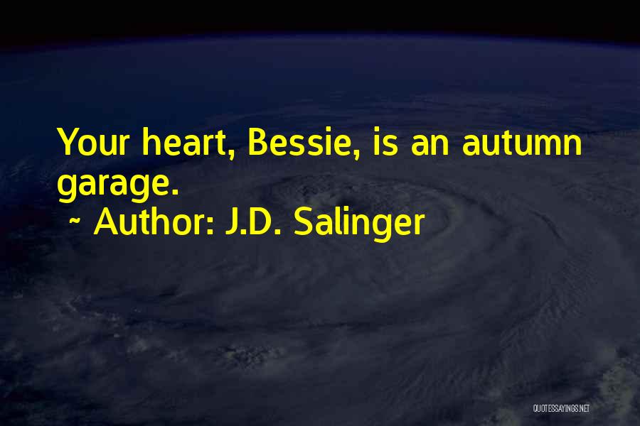 J.D. Salinger Quotes: Your Heart, Bessie, Is An Autumn Garage.