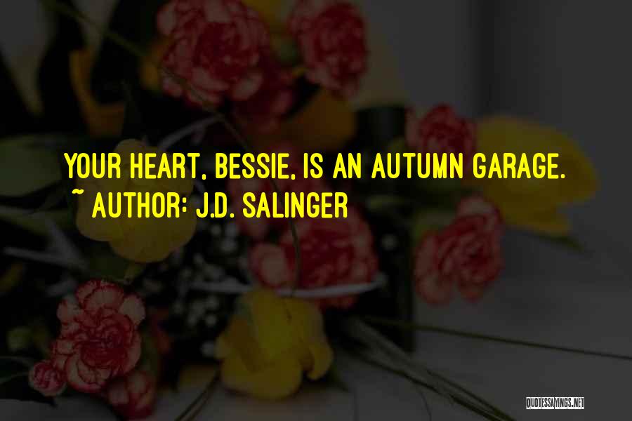 J.D. Salinger Quotes: Your Heart, Bessie, Is An Autumn Garage.