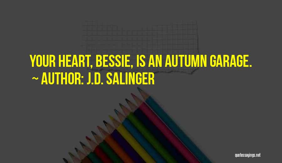 J.D. Salinger Quotes: Your Heart, Bessie, Is An Autumn Garage.