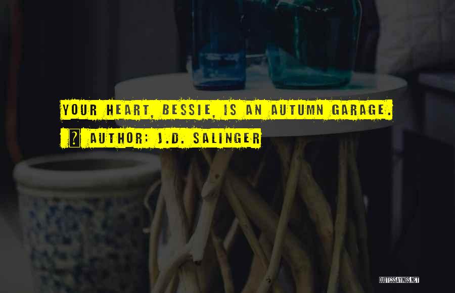 J.D. Salinger Quotes: Your Heart, Bessie, Is An Autumn Garage.