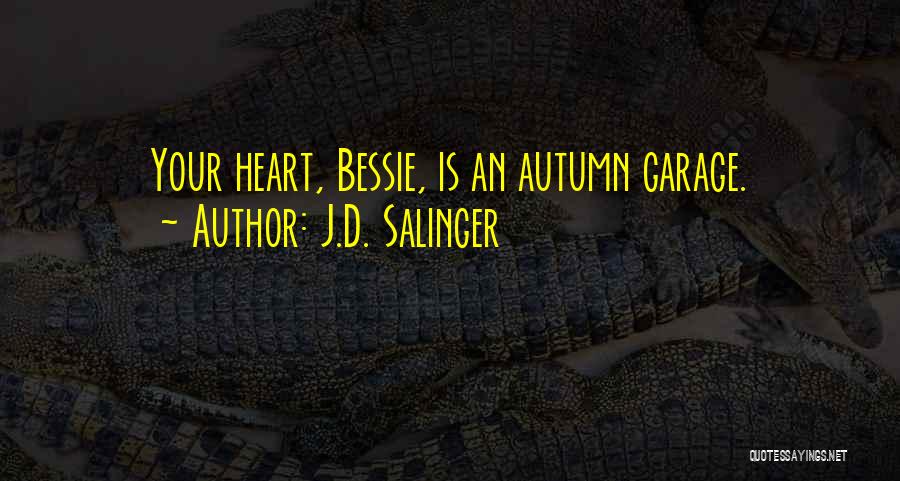 J.D. Salinger Quotes: Your Heart, Bessie, Is An Autumn Garage.
