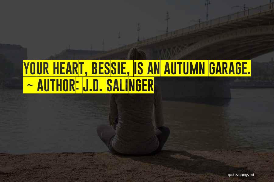 J.D. Salinger Quotes: Your Heart, Bessie, Is An Autumn Garage.