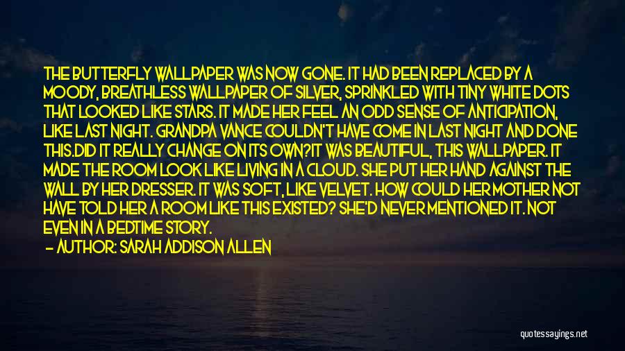 Sarah Addison Allen Quotes: The Butterfly Wallpaper Was Now Gone. It Had Been Replaced By A Moody, Breathless Wallpaper Of Silver, Sprinkled With Tiny