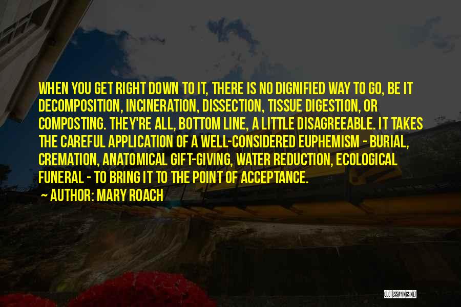 Mary Roach Quotes: When You Get Right Down To It, There Is No Dignified Way To Go, Be It Decomposition, Incineration, Dissection, Tissue