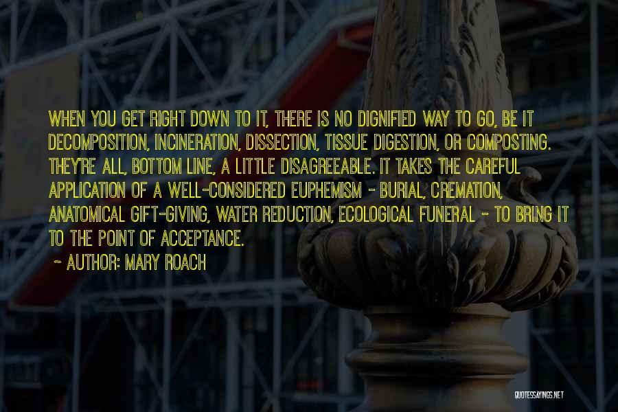 Mary Roach Quotes: When You Get Right Down To It, There Is No Dignified Way To Go, Be It Decomposition, Incineration, Dissection, Tissue